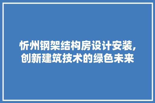 忻州钢架结构房设计安装,创新建筑技术的绿色未来