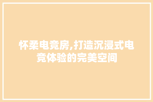 怀柔电竞房,打造沉浸式电竞体验的完美空间