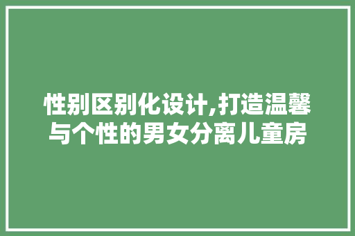 性别区别化设计,打造温馨与个性的男女分离儿童房