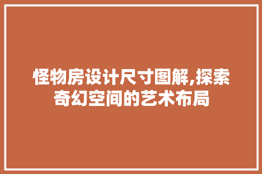 怪物房设计尺寸图解,探索奇幻空间的艺术布局