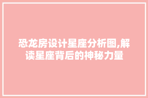 恐龙房设计星座分析图,解读星座背后的神秘力量
