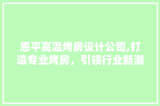 恩平高温烤房设计公司,打造专业烤房，引领行业新潮流