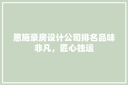 恩施豪房设计公司排名品味非凡，匠心独运