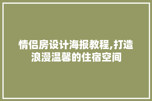 情侣房设计海报教程,打造浪漫温馨的住宿空间