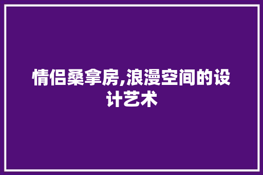 情侣桑拿房,浪漫空间的设计艺术