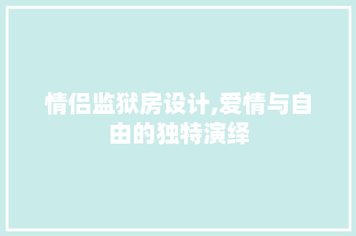 情侣监狱房设计,爱情与自由的独特演绎