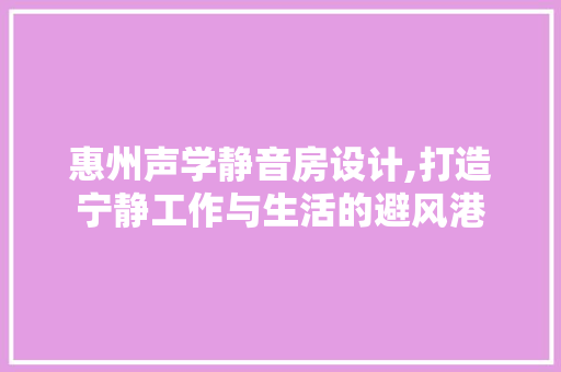 惠州声学静音房设计,打造宁静工作与生活的避风港