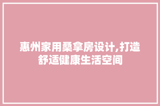 惠州家用桑拿房设计,打造舒适健康生活空间
