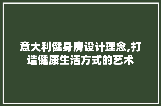 意大利健身房设计理念,打造健康生活方式的艺术