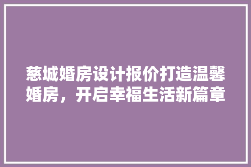 慈城婚房设计报价打造温馨婚房，开启幸福生活新篇章
