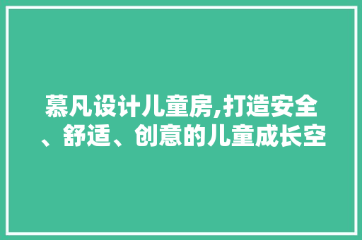 慕凡设计儿童房,打造安全、舒适、创意的儿童成长空间