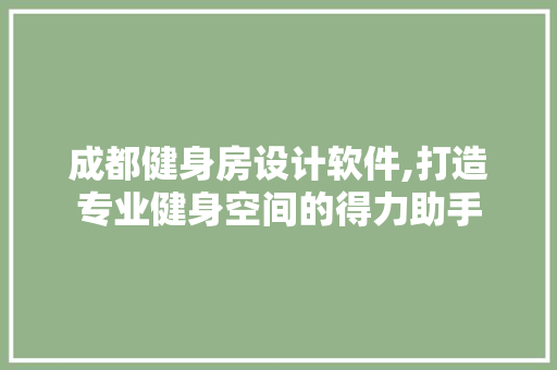 成都健身房设计软件,打造专业健身空间的得力助手