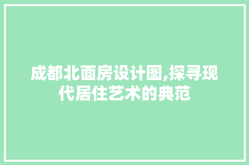 成都北面房设计图,探寻现代居住艺术的典范