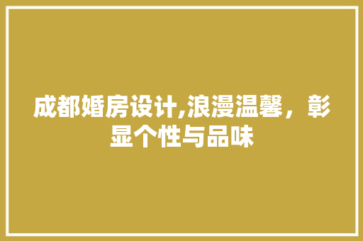 成都婚房设计,浪漫温馨，彰显个性与品味