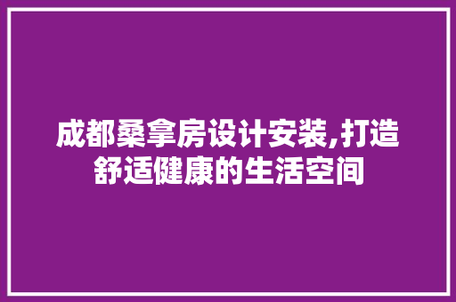 成都桑拿房设计安装,打造舒适健康的生活空间