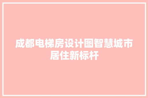 成都电梯房设计图智慧城市居住新标杆