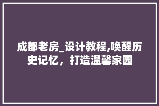成都老房_设计教程,唤醒历史记忆，打造温馨家园