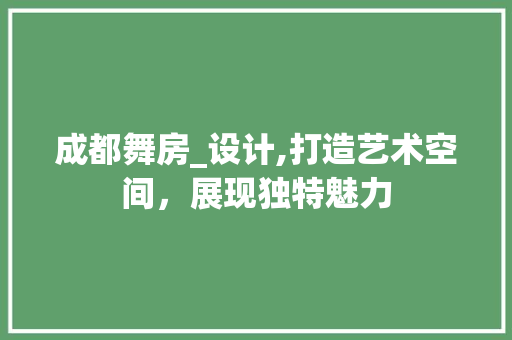 成都舞房_设计,打造艺术空间，展现独特魅力
