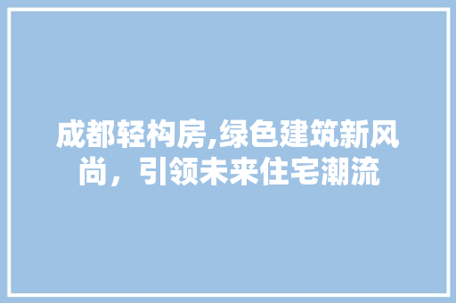 成都轻构房,绿色建筑新风尚，引领未来住宅潮流