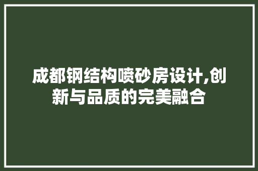 成都钢结构喷砂房设计,创新与品质的完美融合