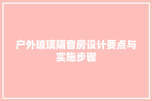 户外玻璃隔音房设计要点与实施步骤