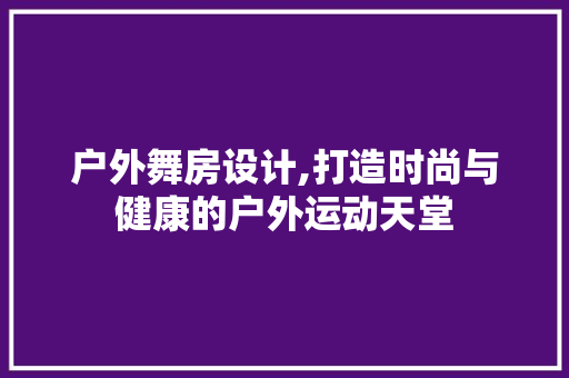 户外舞房设计,打造时尚与健康的户外运动天堂
