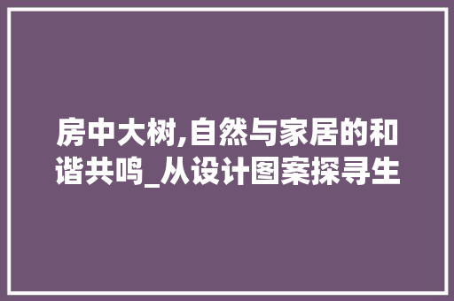 房中大树,自然与家居的和谐共鸣_从设计图案探寻生态美学