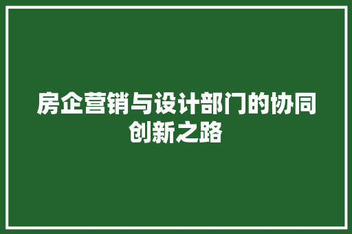 房企营销与设计部门的协同创新之路
