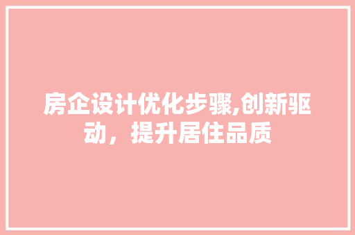 房企设计优化步骤,创新驱动，提升居住品质