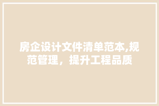 房企设计文件清单范本,规范管理，提升工程品质