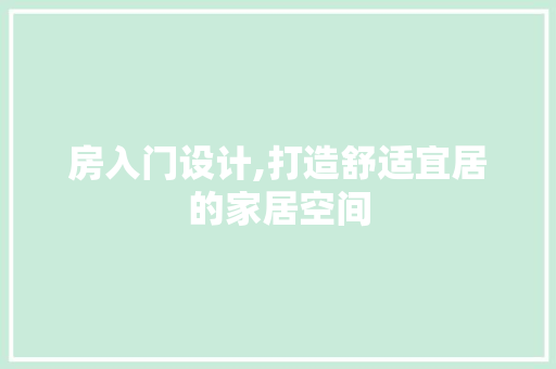 房入门设计,打造舒适宜居的家居空间