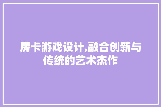 房卡游戏设计,融合创新与传统的艺术杰作
