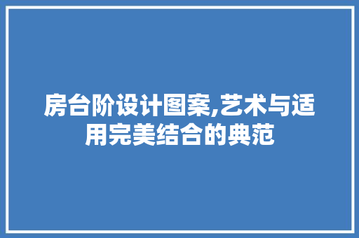 房台阶设计图案,艺术与适用完美结合的典范