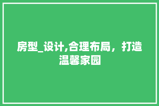 房型_设计,合理布局，打造温馨家园