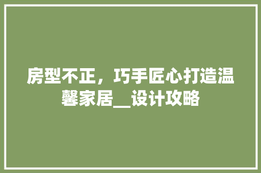 房型不正，巧手匠心打造温馨家居__设计攻略