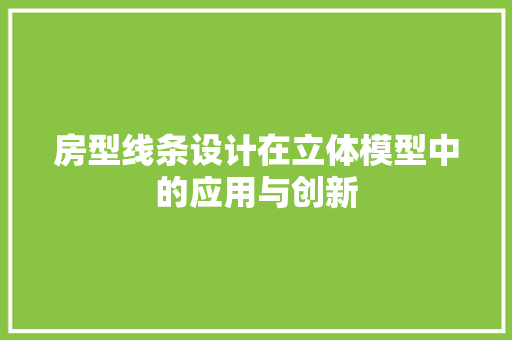 房型线条设计在立体模型中的应用与创新