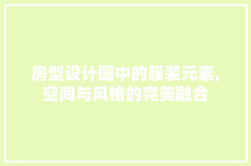 房型设计图中的服装元素,空间与风格的完美融合