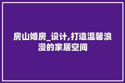房山婚房_设计,打造温馨浪漫的家居空间