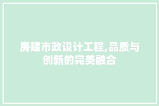 房建市政设计工程,品质与创新的完美融合