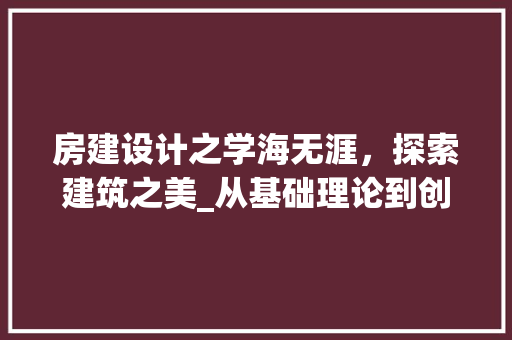房建设计之学海无涯，探索建筑之美_从基础理论到创新方法