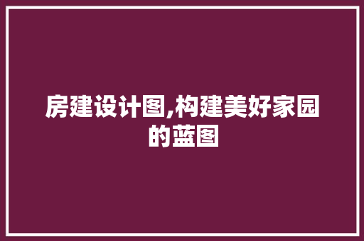 房建设计图,构建美好家园的蓝图