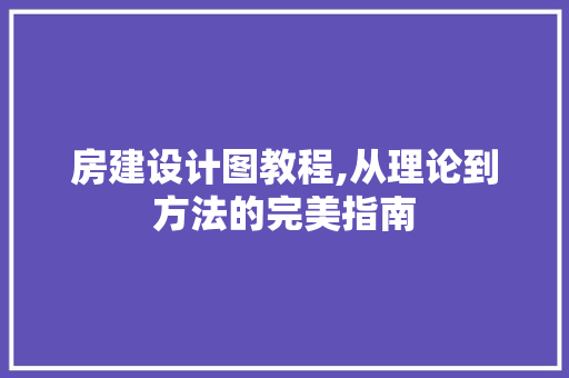 房建设计图教程,从理论到方法的完美指南
