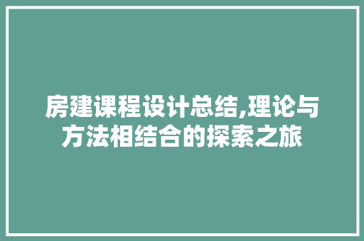 房建课程设计总结,理论与方法相结合的探索之旅