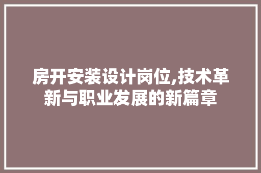 房开安装设计岗位,技术革新与职业发展的新篇章