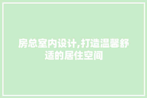 房总室内设计,打造温馨舒适的居住空间
