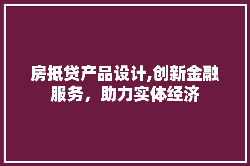房抵贷产品设计,创新金融服务，助力实体经济