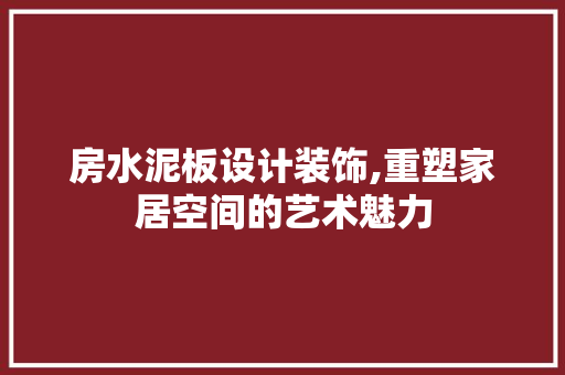房水泥板设计装饰,重塑家居空间的艺术魅力