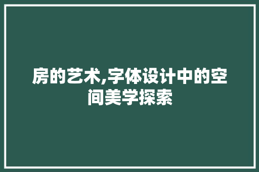 房的艺术,字体设计中的空间美学探索