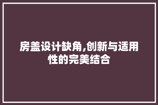 房盖设计缺角,创新与适用性的完美结合