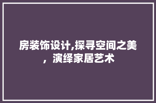 房装饰设计,探寻空间之美，演绎家居艺术